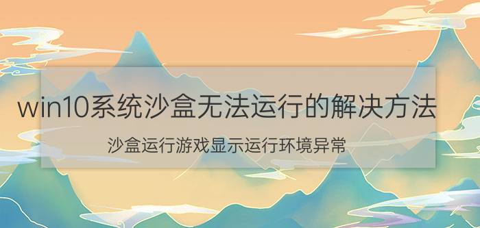 win10系统沙盒无法运行的解决方法 沙盒运行游戏显示运行环境异常？